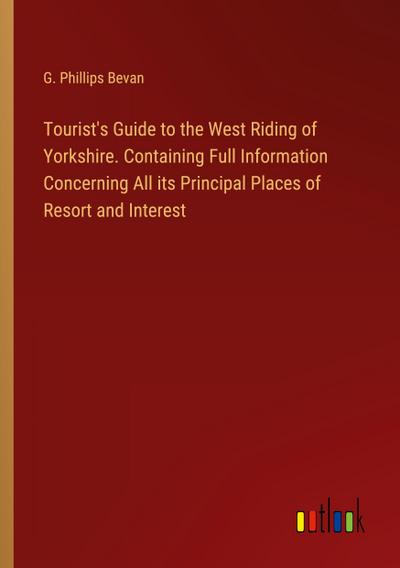 Tourist’s Guide to the West Riding of Yorkshire. Containing Full Information Concerning All its Principal Places of Resort and Interest