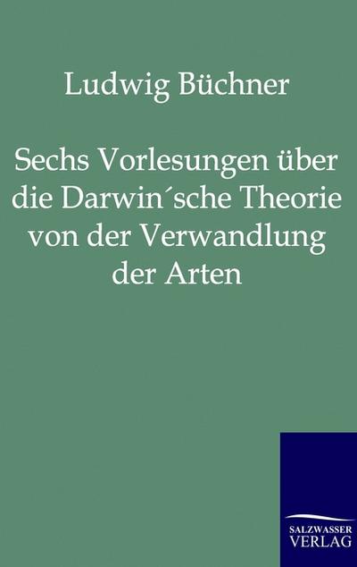 Sechs Vorlesungen über die Darwin’sche Theorie von der Verwandlung der Arten