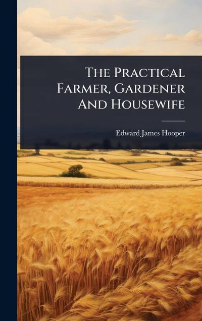 The Practical Farmer, Gardener And Housewife