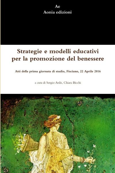 Strategie e modelli educativi per la promozione del benessere.  Atti della prima giornata di studio, Fisciano, 22 Aprile 2016