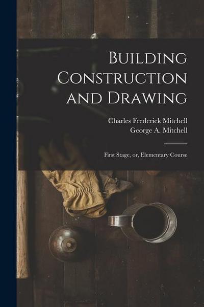 Building Construction and Drawing: First Stage, or, Elementary Course