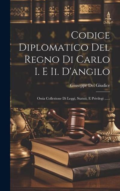 Codice Diplomatico Del Regno Di Carlo I. E Ii. D’angilo: Ossia Collezione Di Leggi, Statuti, E Privilegi ......