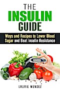 The Insulin Guide: Ways and Recipes to Lower Blood Sugar and Beat Insulin Resistance (Metabolic Syndrome & Weight Loss)
