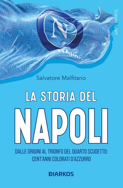 La storia del Napoli. Dalle origini al trionfo del quarto scudetto: cent’anni colorati d’azzurro