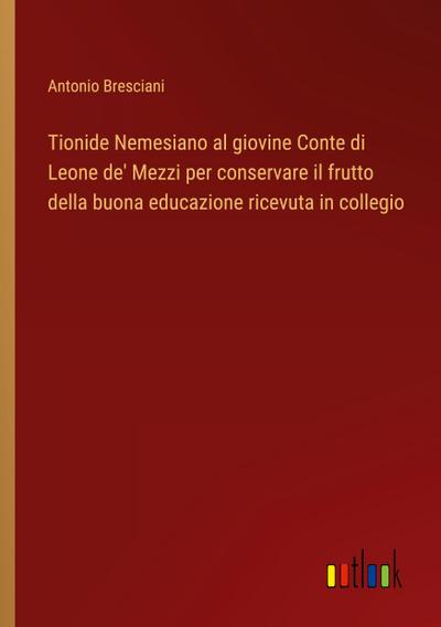 Tionide Nemesiano al giovine Conte di Leone de’ Mezzi per conservare il frutto della buona educazione ricevuta in collegio