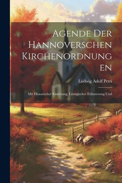 Agende der Hannoverschen Kirchenordnungen: Mit Historischer Einleitung, Liturgischer Erläuterung Und