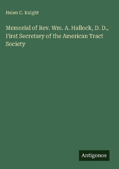Memorial of Rev. Wm. A. Hallock, D. D., First Secretary of the American Tract Society