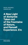 A New Light of AlchymieTaken out of the Fountaine of Nature, and Manuall Experience. Etc.
