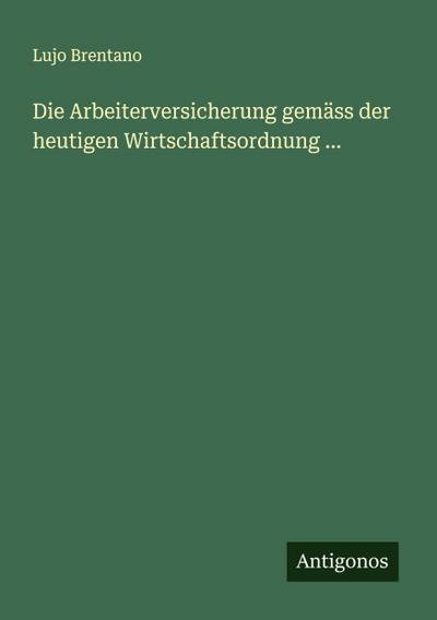 Die Arbeiterversicherung gemäss der heutigen Wirtschaftsordnung ...