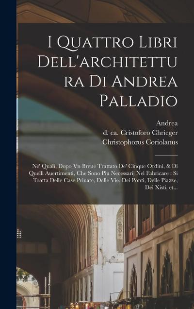 I quattro libri dell’architettura di Andrea Palladio: Ne’ quali, dopo vn breue trattato de’ cinque ordini, & di quelli auertimenti, che sono piu neces