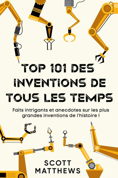 Top 101 des Inventions de Tous les Temps ! - Faits intrigants et anecdotes sur les plus grandes inventions de l’histoire !