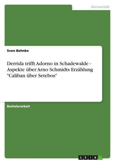 Derrida trifft Adorno in Schadewalde - Aspekte über Arno Schmidts Erzählung "Caliban über Setebos"