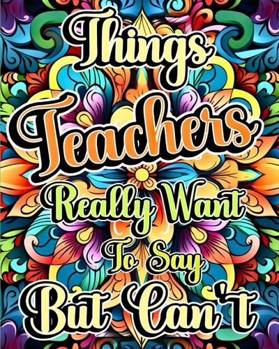 Things Teachers Really Want to Say But Can’t