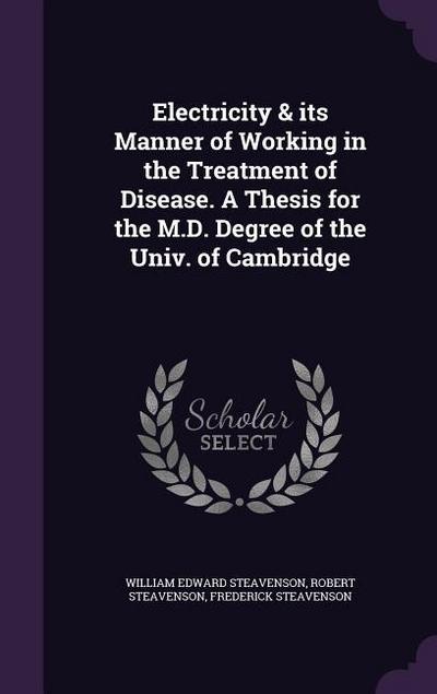 Electricity & its Manner of Working in the Treatment of Disease. A Thesis for the M.D. Degree of the Univ. of Cambridge