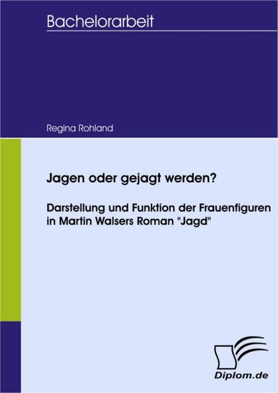 Jagen oder gejagt werden? Darstellung und Funktion der Frauenfiguren in Martin Walsers Roman "Jagd"