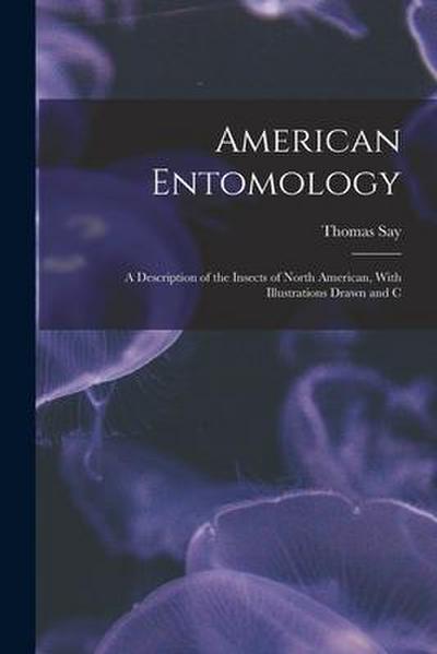American Entomology: A Description of the Insects of North American, With Illustrations Drawn and C