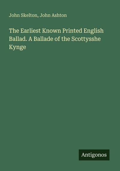 The Earliest Known Printed English Ballad. A Ballade of the Scottysshe Kynge