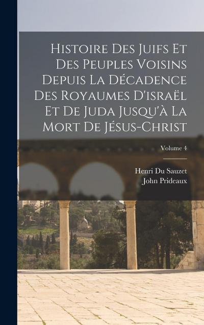 Histoire Des Juifs Et Des Peuples Voisins Depuis La Décadence Des Royaumes D’israël Et De Juda Jusqu’à La Mort De Jésus-Christ; Volume 4