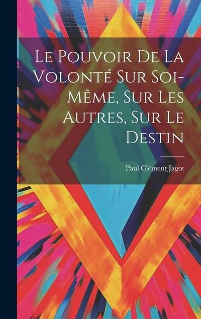 Le Pouvoir De La Volonté Sur Soi-même, Sur Les Autres, Sur Le Destin