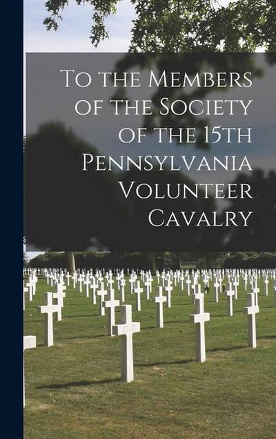 To the Members of the Society of the 15th Pennsylvania Volunteer Cavalry