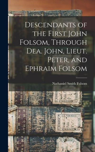 Descendants of the First John Folsom, Through Dea. John, Lieut. Peter, and Ephraim Folsom