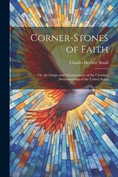Corner-Stones of Faith: Or, the Origin and Characteristics of the Christian Denominations of the United States