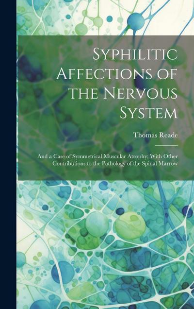 Syphilitic Affections of the Nervous System: And a Case of Symmetrical Muscular Atrophy; With Other Contributions to the Pathology of the Spinal Marro