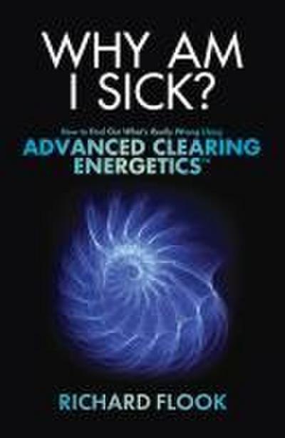 Why Am I Sick?: How to Find Out What’s Really Wrong Using Advanced Clearing Energetics