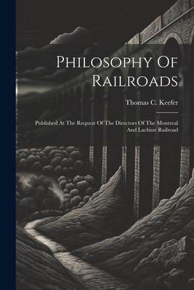 Philosophy Of Railroads: Published At The Request Of The Directors Of The Montreal And Lachine Railroad