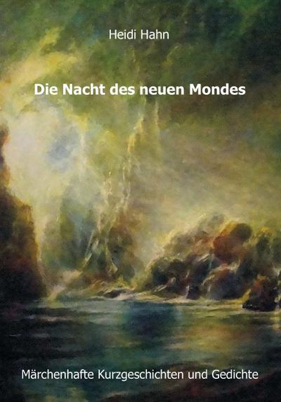 Die Nacht des neuen Mondes: Märchenhafte Kurzgeschichten und Gedichte