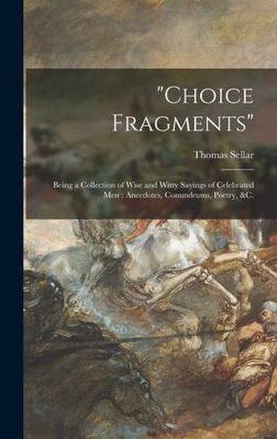 "Choice Fragments" [microform]: Being a Collection of Wise and Witty Sayings of Celebrated Men; Anecdotes, Conundrums, Poetry, &c.