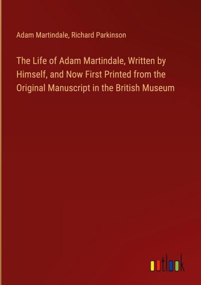 The Life of Adam Martindale, Written by Himself, and Now First Printed from the Original Manuscript in the British Museum