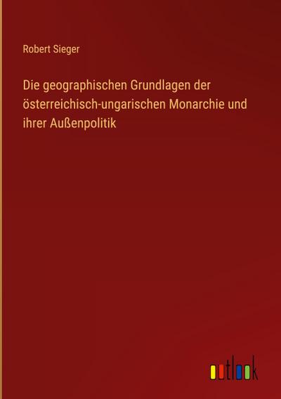 Die geographischen Grundlagen der österreichisch-ungarischen Monarchie und ihrer Außenpolitik