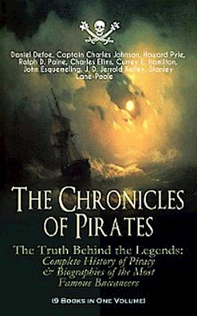 The Chronicles of Pirates – The Truth Behind the Legends: Complete History of Piracy & Biographies of the Most Famous Buccaneers (9 Books in One Volume)