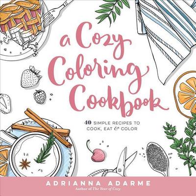 A Cozy Coloring Cookbook: 40 Simple Recipes to Cook, Eat & Color