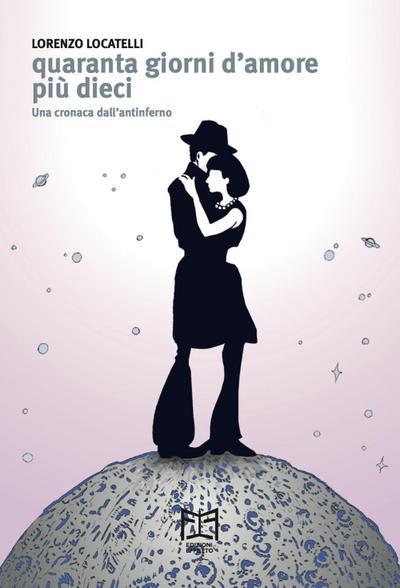 Quaranta giorni d’amore più dieci. Una cronaca dall’antinferno