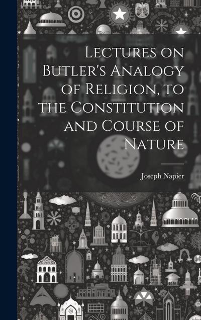 Lectures on Butler’s Analogy of Religion, to the Constitution and Course of Nature