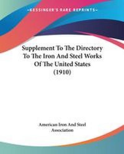 Supplement To The Directory To The Iron And Steel Works Of The United States (1910)