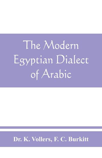 The modern Egyptian dialect of Arabic, a grammar, with exercises, reading lessions and glossaries, from the German of Dr. K. Vollers, with numerous additions by the author