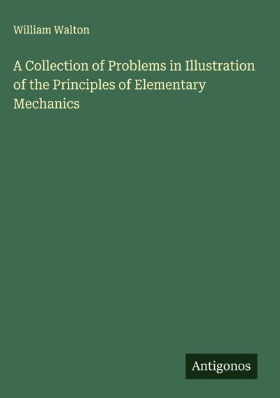 A Collection of Problems in Illustration of the Principles of Elementary Mechanics