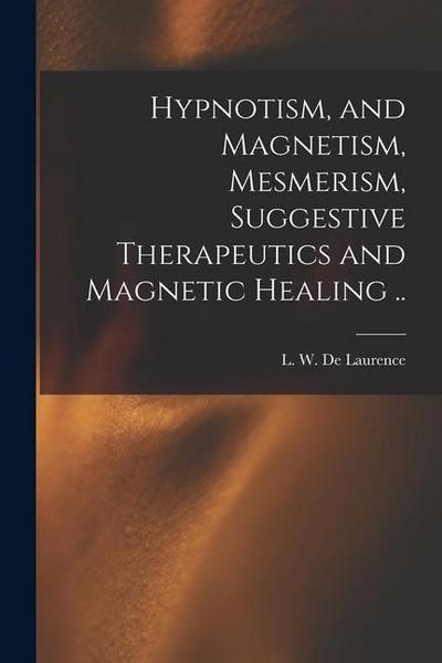 Hypnotism, and Magnetism, Mesmerism, Suggestive Therapeutics and Magnetic Healing ..