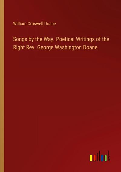 Songs by the Way. Poetical Writings of the Right Rev. George Washington Doane