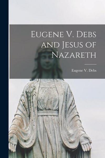 Eugene V. Debs and Jesus of Nazareth [microform]