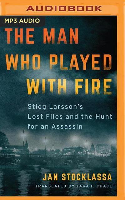 The Man Who Played with Fire: Stieg Larsson’s Lost Files and the Hunt for an Assassin