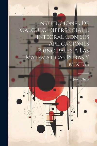 Instituciones De Cálculo Diferencial E Integral Con Sus Aplicaciones Principales A Las Matemáticas Puras Y Mixtas
