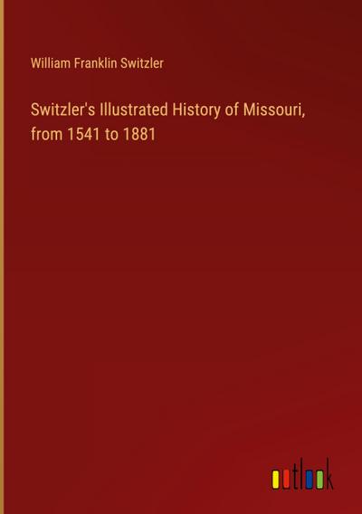 Switzler’s Illustrated History of Missouri, from 1541 to 1881