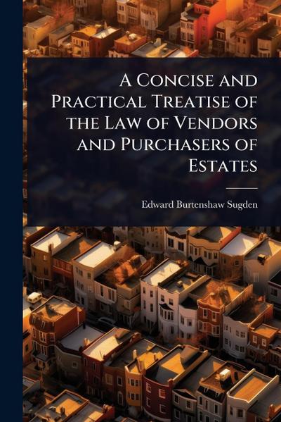 A Concise and Practical Treatise of the Law of Vendors and Purchasers of Estates