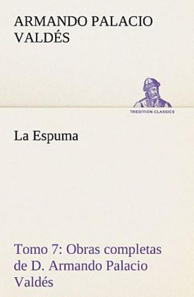 La Espuma Obras completas de D. Armando Palacio Valdés, Tomo 7.
