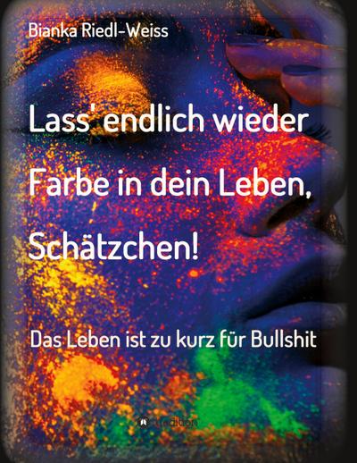 Lass’ endlich wieder Farbe in dein Leben, Schätzchen: Das Leben ist zu kurz für Bullshit