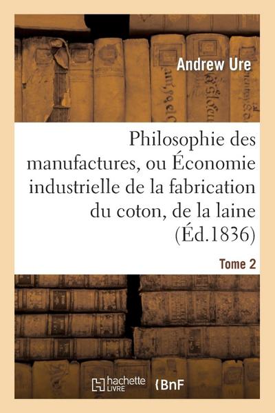 Philosophie Des Manufactures, Ou Économie Industrielle de la Fabrication Du Coton, de la Laine. T 2